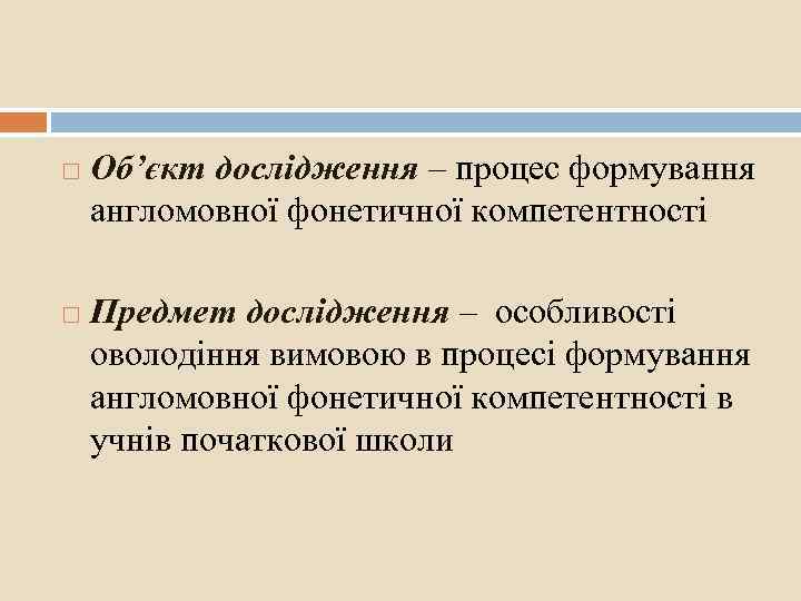  Об’єкт дослідження – процес формування англомовної фонетичної компетентності Предмет дослідження – особливості оволодіння