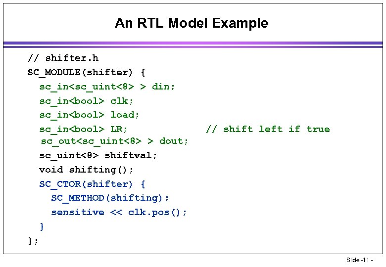 An RTL Model Example // shifter. h SC_MODULE(shifter) { sc_in<sc_uint<8> > din; sc_in<bool> clk;