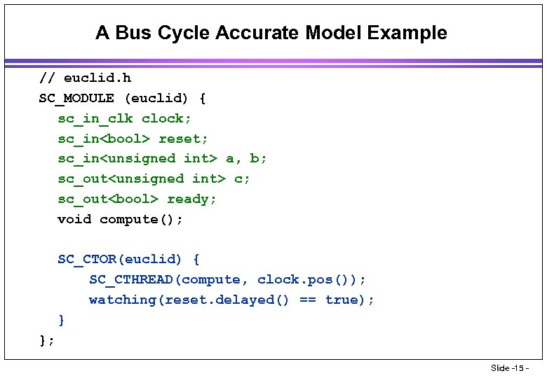 A Bus Cycle Accurate Model Example // euclid. h SC_MODULE (euclid) { sc_in_clk clock;