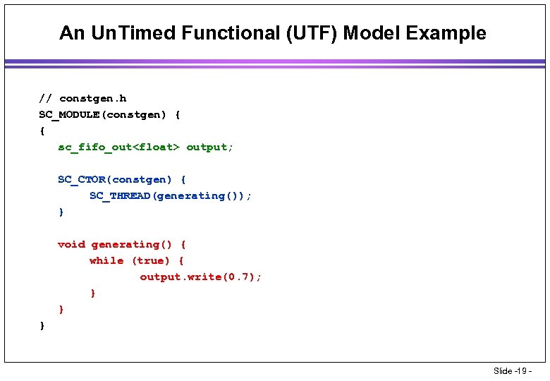 An Un. Timed Functional (UTF) Model Example // constgen. h SC_MODULE(constgen) { { sc_fifo_out<float>