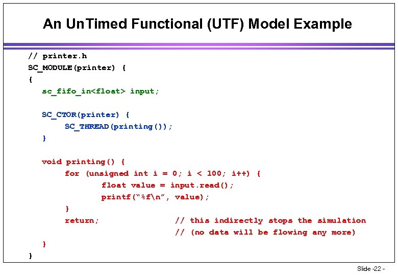 An Un. Timed Functional (UTF) Model Example // printer. h SC_MODULE(printer) { { sc_fifo_in<float>