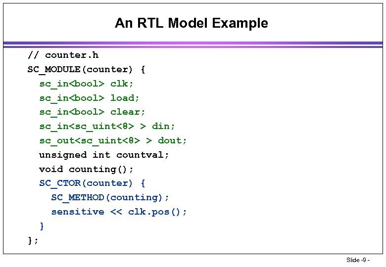 An RTL Model Example // counter. h SC_MODULE(counter) { sc_in<bool> clk; sc_in<bool> load; sc_in<bool>