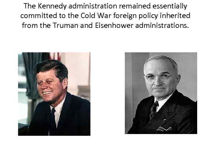 The Kennedy administration remained essentially committed to the Cold War foreign policy inherited from