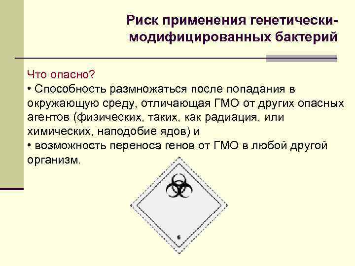 Риск применения генетическимодифицированных бактерий Что опасно? • Способность размножаться после попадания в окружающую среду,