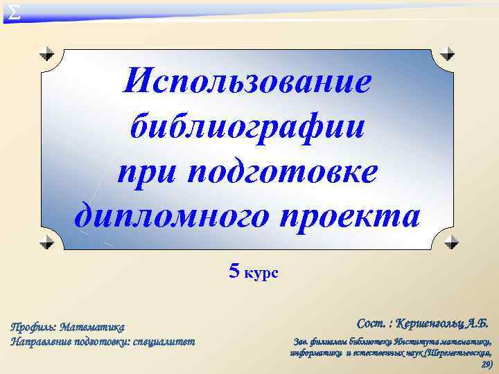 ∑ Использование библиографии при подготовке дипломного проекта 5 курс Профиль: Математика Направление подготовки: специалитет