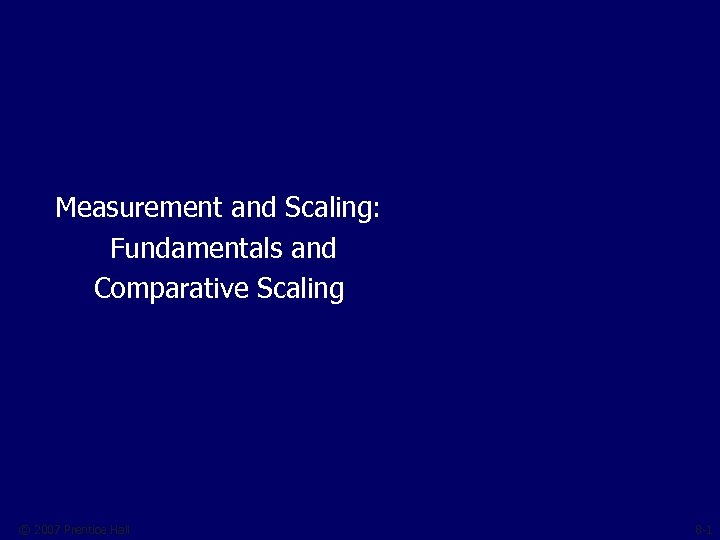 Measurement and Scaling: Fundamentals and Comparative Scaling © 2007 Prentice Hall 8 -1 