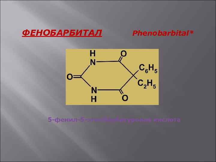 ФЕНОБАРБИТАЛ Phenobarbital* 5 -фенил-5 -этилбарбитуровая кислота 