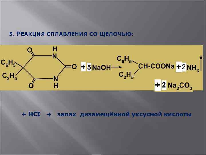 5. РЕАКЦИЯ СПЛАВЛЕНИЯ СО ЩЕЛОЧЬЮ: + HCI → запах дизамещённой уксусной кислоты 