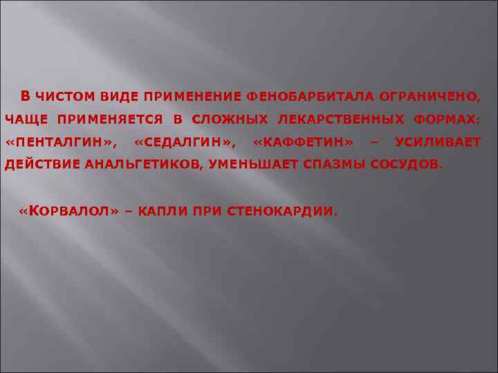 В ЧИСТОМ ВИДЕ ПРИМЕНЕНИЕ ФЕНОБАРБИТАЛА ОГРАНИЧЕНО, ЧАЩЕ ПРИМЕНЯЕТСЯ В СЛОЖНЫХ ЛЕКАРСТВЕННЫХ ФОРМАХ: «ПЕНТАЛГИН» ,