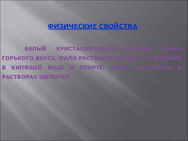 ФИЗИЧЕСКИЕ СВОЙСТВА БЕЛЫЙ КРИСТАЛЛИЧЕСКИЙ ПОРОШОК, СЛАБО- ГОРЬКОГО ВКУСА, МАЛО РАСТВОРИМ В ВОДЕ, РАСТВОРИМ В