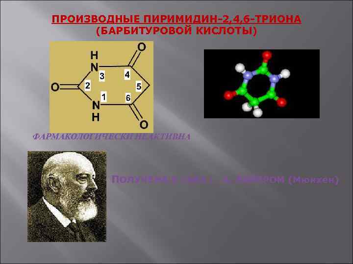 ПРОИЗВОДНЫЕ ПИРИМИДИН-2, 4, 6 -ТРИОНА (БАРБИТУРОВОЙ КИСЛОТЫ) ФАРМАКОЛОГИЧЕСКИ НЕАКТИВНА ПОЛУЧЕНА В 1863 г. А.