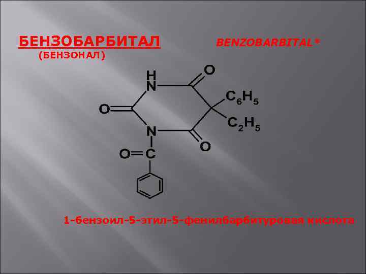 БЕНЗОБАРБИТАЛ BENZOBARBITAL* (БЕНЗОНАЛ) 1 -бензоил-5 -этил-5 -фенилбарбитуровая кислота 