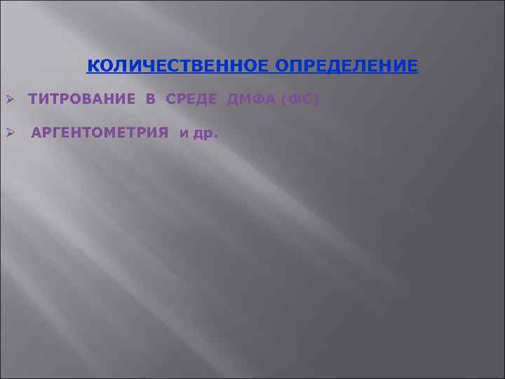 КОЛИЧЕСТВЕННОЕ ОПРЕДЕЛЕНИЕ Ø ТИТРОВАНИЕ В СРЕДЕ ДМФА (ФС) Ø АРГЕНТОМЕТРИЯ и др. 