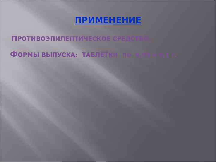 ПРИМЕНЕНИЕ ПРОТИВОЭПИЛЕПТИЧЕСКОЕ СРЕДСТВО. ФОРМЫ ВЫПУСКА: ТАБЛЕТКИ ПО 0, 05 и 0, 1 г. 