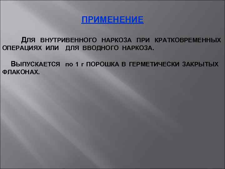 ПРИМЕНЕНИЕ ДЛЯ ВНУТРИВЕННОГО НАРКОЗА ПРИ КРАТКОВРЕМЕННЫХ ОПЕРАЦИЯХ ИЛИ ДЛЯ ВВОДНОГО НАРКОЗА. ВЫПУСКАЕТСЯ по 1