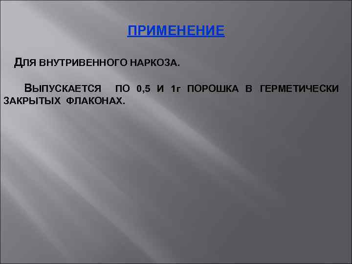 ПРИМЕНЕНИЕ ДЛЯ ВНУТРИВЕННОГО НАРКОЗА. ВЫПУСКАЕТСЯ ПО 0, 5 И 1 г ПОРОШКА В ГЕРМЕТИЧЕСКИ