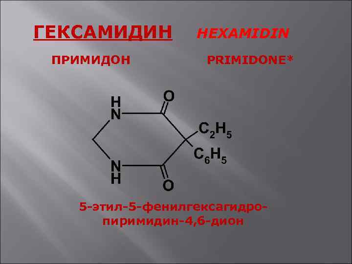 ГЕКСАМИДИН ПРИМИДОН HEXAMIDIN PRIMIDONE* 5 -этил-5 -фенилгексагидропиримидин-4, 6 -дион 