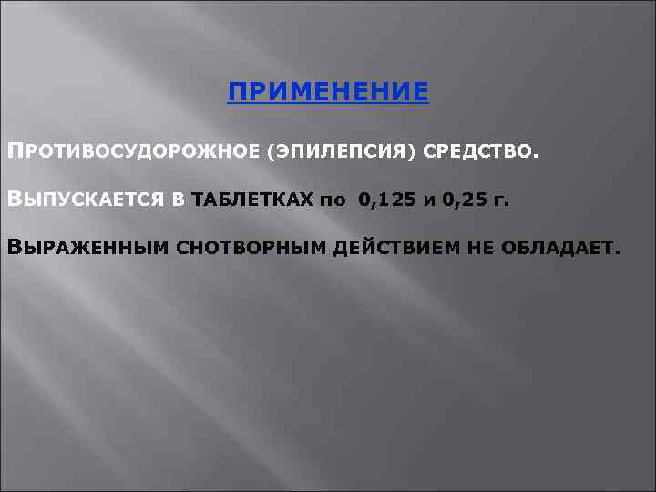 ПРИМЕНЕНИЕ ПРОТИВОСУДОРОЖНОЕ (ЭПИЛЕПСИЯ) СРЕДСТВО. ВЫПУСКАЕТСЯ В ТАБЛЕТКАХ по 0, 125 и 0, 25 г.