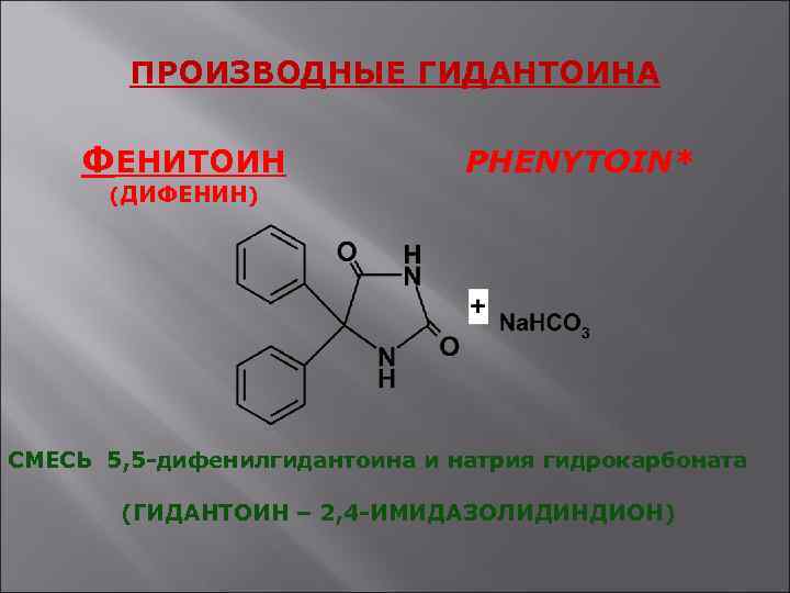 ПРОИЗВОДНЫЕ ГИДАНТОИНА ФЕНИТОИН PHENYTOIN* (ДИФЕНИН) СМЕСЬ 5, 5 -дифенилгидантоина и натрия гидрокарбоната (ГИДАНТОИН –