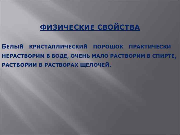 ФИЗИЧЕСКИЕ СВОЙСТВА БЕЛЫЙ КРИСТАЛЛИЧЕСКИЙ ПОРОШОК ПРАКТИЧЕСКИ НЕРАСТВОРИМ В ВОДЕ, ОЧЕНЬ МАЛО РАСТВОРИМ В СПИРТЕ,