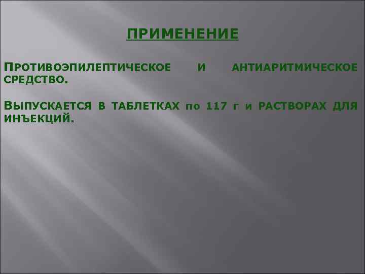 ПРИМЕНЕНИЕ ПРОТИВОЭПИЛЕПТИЧЕСКОЕ И АНТИАРИТМИЧЕСКОЕ СРЕДСТВО. ВЫПУСКАЕТСЯ В ТАБЛЕТКАХ по 117 г и РАСТВОРАХ ДЛЯ