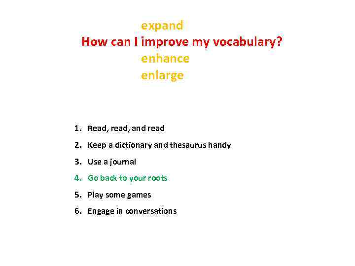 expand How can I improve my vocabulary? enhance enlarge 1. Read, read, and read