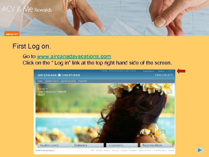 First Log on. Go to www. aircanadavacations. com Click on the “ Log in”