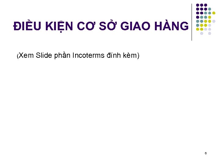 ĐIỀU KIỆN CƠ SỞ GIAO HÀNG (Xem Slide phần Incoterms đính kèm) 6 