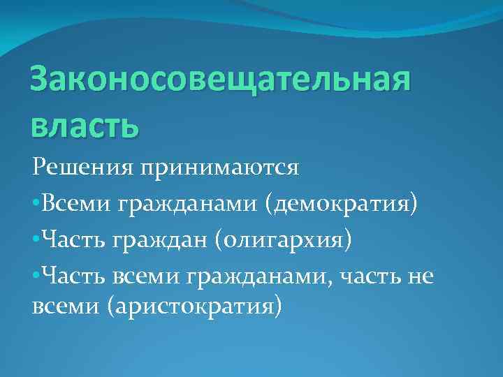 Законосовещательная власть Решения принимаются • Всеми гражданами (демократия) • Часть граждан (олигархия) • Часть