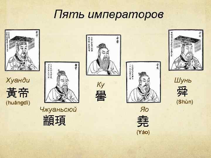 Пять императоров Хуанди Ку 黃帝 (huángdì) Шунь 舜 嚳 Чжуаньсюй 顓頊 (Shùn) Яо 堯