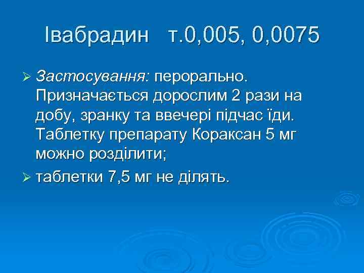 Івабрадин т. 0, 005, 0, 0075 Ø Застосування: перорально. Призначається дорослим 2 рази на