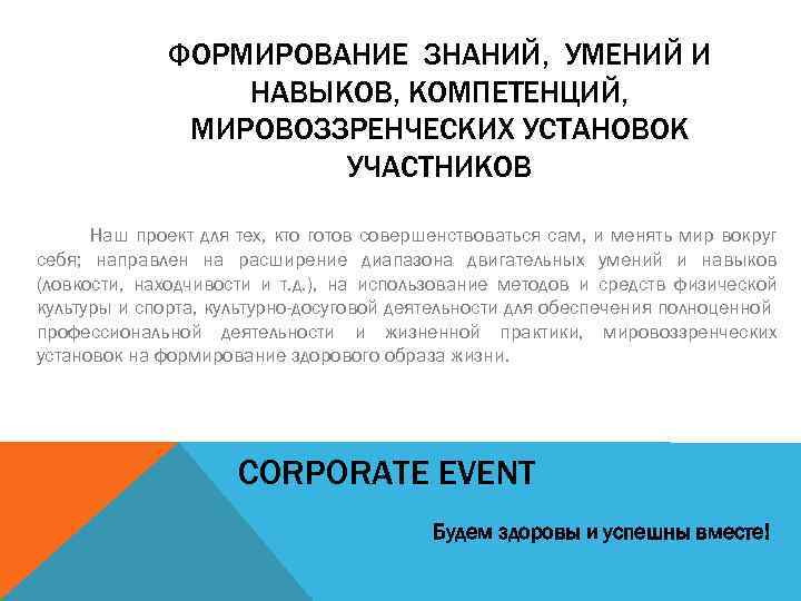 ФОРМИРОВАНИЕ ЗНАНИЙ, УМЕНИЙ И НАВЫКОВ, КОМПЕТЕНЦИЙ, МИРОВОЗЗРЕНЧЕСКИХ УСТАНОВОК УЧАСТНИКОВ Наш проект для тех, кто