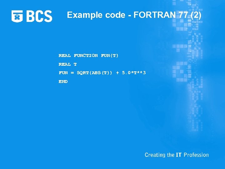 Example code - FORTRAN 77 (2) REAL FUNCTION FUN(T) REAL T FUN = SQRT(ABS(T))