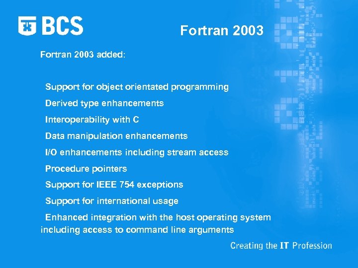 Fortran 2003 added: Support for object orientated programming Derived type enhancements Interoperability with C