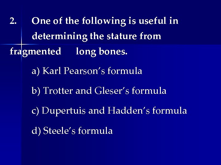 2. One of the following is useful in determining the stature from fragmented long