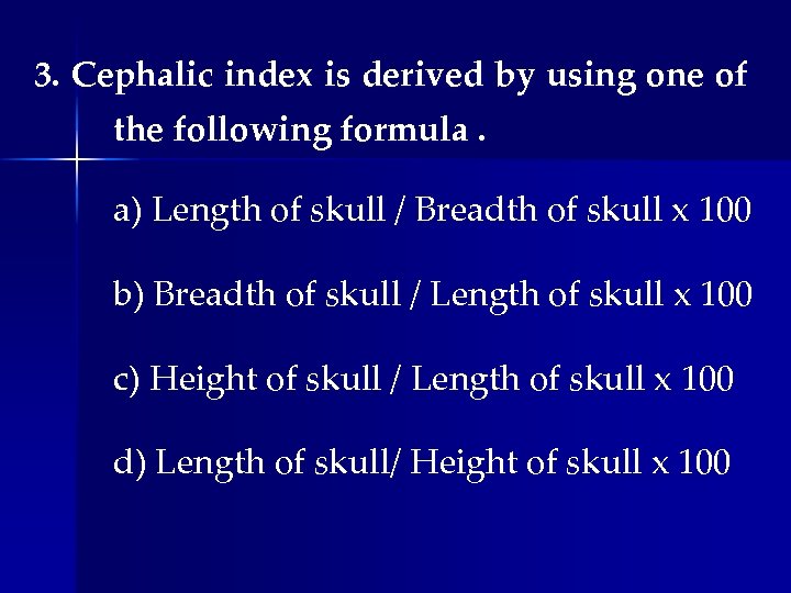 3. Cephalic index is derived by using one of the following formula. a) Length