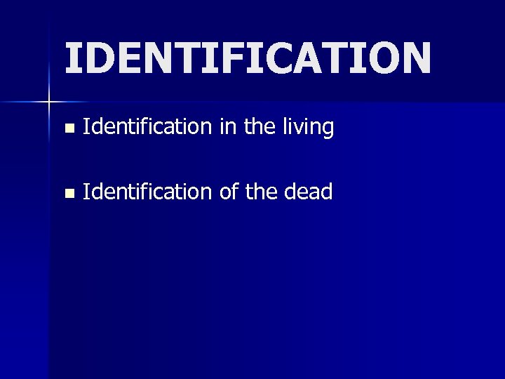 IDENTIFICATION n Identification in the living n Identification of the dead 