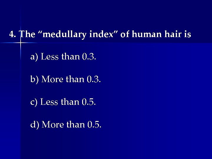 4. The “medullary index” of human hair is a) Less than 0. 3. b)