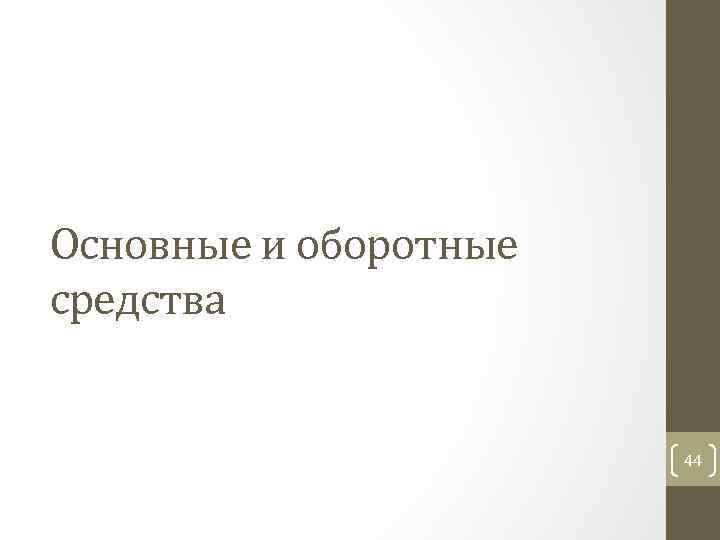 Основные и оборотные средства 44 