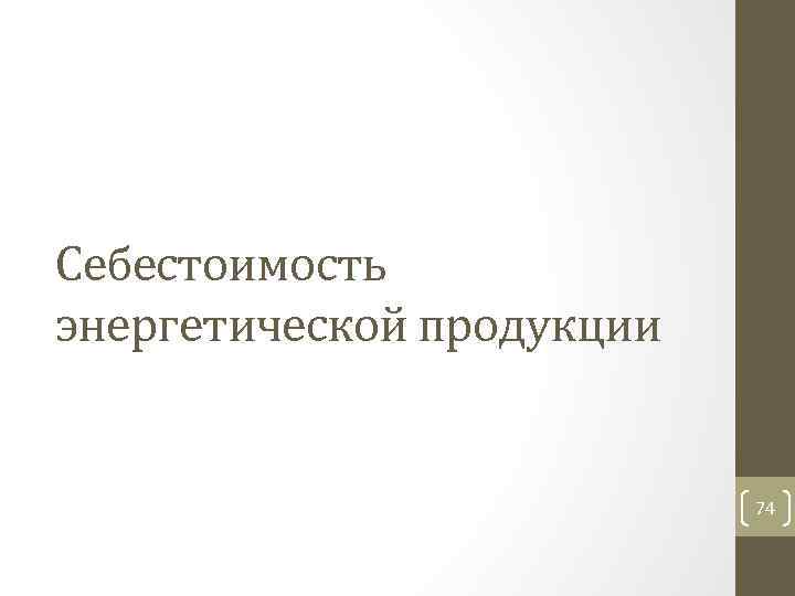 Себестоимость энергетической продукции 74 