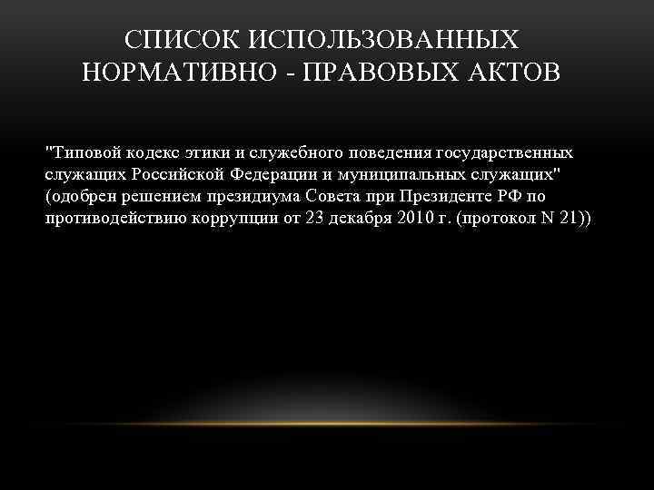 СПИСОК ИСПОЛЬЗОВАННЫХ НОРМАТИВНО - ПРАВОВЫХ АКТОВ "Типовой кодекс этики и служебного поведения государственных служащих