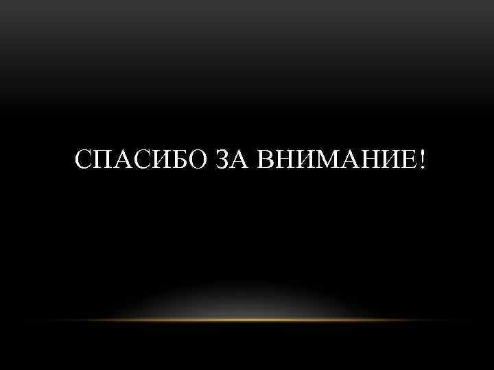 СПАСИБО ЗА ВНИМАНИЕ! 