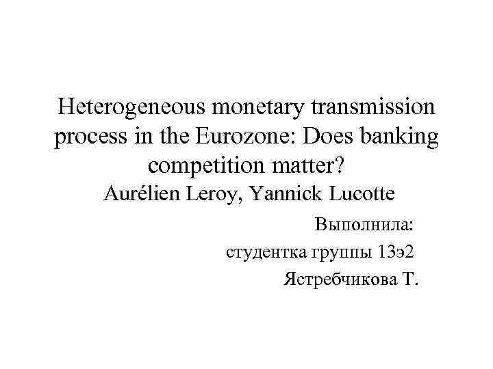 Heterogeneous monetary transmission process in the Eurozone: Does banking competition matter? Aurélien Leroy, Yannick
