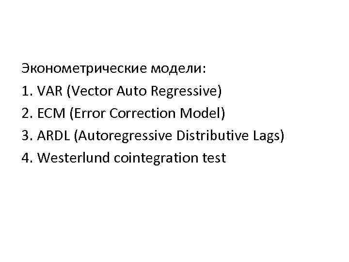 Эконометрические модели: 1. VAR (Vector Auto Regressive) 2. ECM (Error Correction Model) 3. ARDL