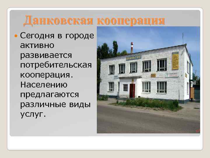 Данковская кооперация Сегодня в городе активно развивается потребительская кооперация. Населению предлагаются различные виды услуг.