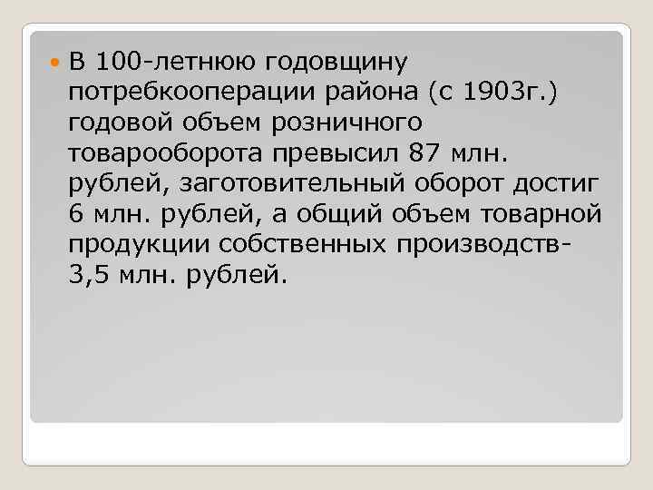  В 100 -летнюю годовщину потребкооперации района (с 1903 г. ) годовой объем розничного