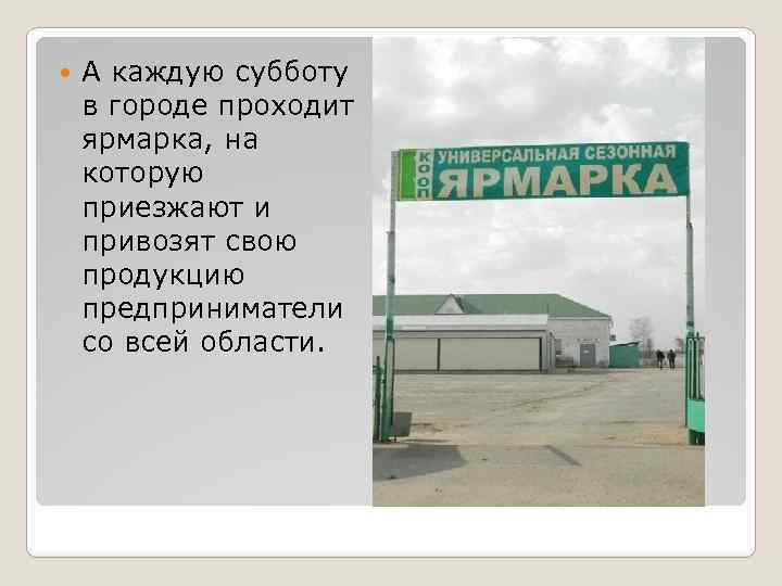  А каждую субботу в городе проходит ярмарка, на которую приезжают и привозят свою