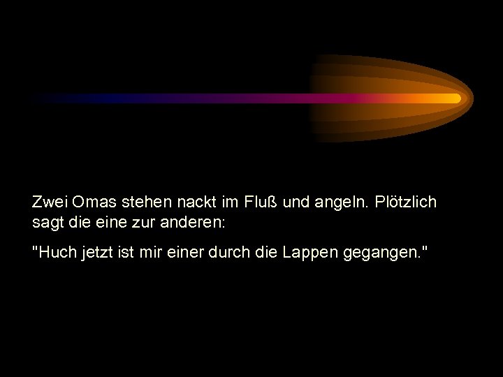 Zwei Omas stehen nackt im Fluß und angeln. Plötzlich sagt die eine zur anderen: