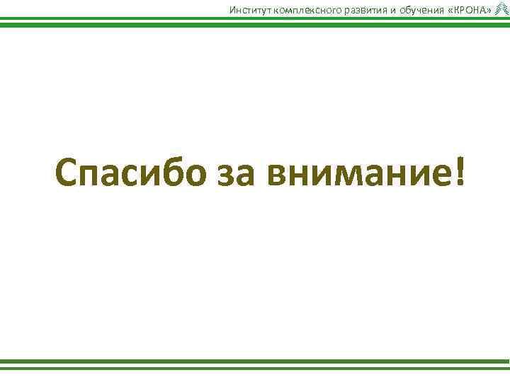 Институт комплексного развития и обучения «КРОНА» Спасибо за внимание! 