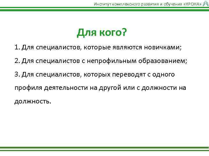 Институт комплексного развития и обучения «КРОНА» Для кого? 1. Для специалистов, которые являются новичками;